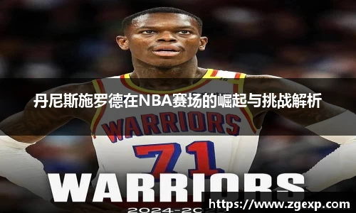 丹尼斯施罗德在NBA赛场的崛起与挑战解析