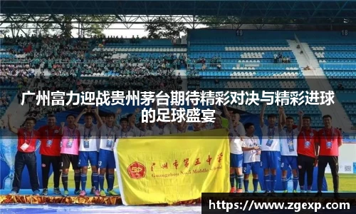 广州富力迎战贵州茅台期待精彩对决与精彩进球的足球盛宴